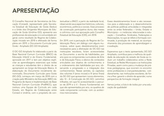 APRESENTAÇÃO
O Conselho Nacional de Secretários da Edu-
cação (Consed), representado pela Secreta-
ria Estadual de Educação de Goiás (Seduc)
e a União dos Dirigentes Municipais de Edu-
cação de Goiás (Undime GO), apresenta aos
profissionais da educação e à comunidade em
geral, como resultado do Regime de Colabo-
ração iniciado em 2018 e efetivado de forma
plena em 2019, o Documento Curricular para
Goiás - Ampliado (DC-GO Ampliado).
O DC-GO Ampliado foi elaborado a partir da
Base Nacional Comum Curricular (BNCC) da
Educação Infantil e do Ensino Fundamental,
aprovada em 2017 e tem por objetivo expli-
citar as aprendizagens essenciais que todas
as crianças e estudantes têm o direito de se
apropriarem ao longo da Educação Básica. A
elaboração do Documento inicialmente de-
nominado, Documento Curricular para Goiás
(DC-GO), começou em março de 2018 com a
criação pelo Ministério da Educação (MEC) do
Programa de Apoio à Implementação da Base
Nacional Comum Curricular (ProBNCC), que
instituiu uma Equipe de Currículo em cada
Estado, em Regime de Colaboração entre
Consed e Undime, com o propósito de con-
textualizar a BNCC a partir da realidade local,
observando seus aspectos históricos, culturais,
econômicos, políticos e sociais. Esse processo
de construção participativa durou dez meses
e culminou com sua aprovação pelo Conselho
Estadual de Educação (CEE), em 2018.
Em 2019, com a pactuação do Regime de Co-
laboração Pleno, em diálogo com alguns mu-
nicípios, sobre quais desdobramentos eram
necessários para a efetivação do DC-GO nas
instituições escolares, foram acrescentadas
ao Documento: a escrita de habilidades, por
ano para os componentes curriculares de Arte
e de Educação Física; o elenco de conteúdos
articulados aos objetos de conhecimento; e
o ordenamento das habilidades por ano, ob-
servando a progressão e a integração dos
conhecimentos. Nesse sentido, os capítulos
dos volumes II (anos iniciais) e III (anos finais)
do DC-GO que apresentam novos elementos,
são: IV - A Construção do DC-GO: caminhos
trilhados, em que foi acrescentando o percur-
so de 2019 e o V - Ensino Fundamental, em
que são apresentados por ano, os quadros de
cada componente curricular, com os acrésci-
mos mencionados.
Esses desdobramentos foram e são necessá-
rios para a elaboração e o desenvolvimento
de políticas públicas articuladas e integradas
entre os entes federados – União, Estado e
Municípios – e instâncias relacionadas à edu-
cação – Conselhos, Sindicatos, Federações e
Associações, no que se refere à formação con-
tinuada, à produção de material, ao acompa-
nhamento dos processos de aprendizagem e
à avaliação.
Esperamos que o texto apresentado, DC-GO
Ampliado, contribua para a melhoria da quali-
dade da educação do estado de Goiás ao in-
duzir um trabalho colaborativo entre a Rede
Estadual, as Redes Municipais e as Instituições
Privadas, assim como para a mudança de prá-
ticas pedagógicas, que ocorrem no encontro
entre professores e crianças/estudantes, coti-
dianamente, nas instituições escolares, de for-
ma a lhes garantir o direito de aprender, numa
perspectiva de formação integral.
Vamos juntos, a luta é de todos por uma edu-
cação de qualidade!
 