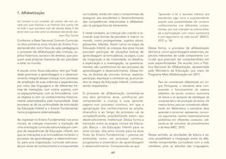 69
1. Alfabetização
Um homem é um contador de contos, ele vive cer-
cado por suas histórias e as histórias dos outros, ele
vê tudo o que acontece com ele através deles; E ele
tenta viver sua vida como se estivesse rela-tando isso.
Jean Paul Sartre
Conforme a Base Nacional Comum Curricular
os dois primeiros anos iniciais do Ensino Fun-
damental têm como foco da ação pedagógica
o processo de alfabetização das crianças, su-
jeitos históricos, sociais e de direitos, que pos-
suem suas próprias maneiras de ver, perceber
e estar no mundo.
A escola como lócus educativo, tem por finali-
dade promover a aprendizagem e o desenvol-
vimento integral dessas crianças num processo
de ampliação de suas vivências e experiências,
por meio das linguagens e de diferentes for-
mas de interações, com outros sujeitos, com
os espaços/tempos, com as brincadeiras, com
os objetos e com os conhecimentos historica-
mente sistematizados pela humanidade. Esse
processo se dá na continuidade da articulação
da Educação Infantil e o Ensino Fundamental,
numa progressiva sistematização.
Ao ingressar no Ensino Fundamental, nos anos
iniciais, as crianças vivenciam a transição de
uma orientação curricular estruturada por cam-
pos de experiências da Educação Infantil, em
que as interações e as brincadeiras norteiam o
processo de aprendizagem e desenvolvimen-
to, para uma organização curricular estrutura-
da por áreas de conhecimento e componentes
curriculares, tendo em vista o compromisso de
assegurar aos estudantes o desenvolvimento
das competências relacionadas à alfabetiza-
ção na perspectiva do letramento.
E neste contexto, as crianças vão criando e re-
criando suas formas de perceber e intervir no
mundo, como protagonistas, sujeitos ativos,
pensantes, falantes. Assim como na etapa da
Educação Infantil, as crianças dos anos iniciais
precisam participar de situações lúdicas de
aprendizagem: as brincadeiras, os jogos, o uso
da imaginação e da criatividade, os desafios,
a exploração e a investigação, os questiona-
mentos, são constitutivos do seu processo de
aprendizagem e desenvolvimento. Dessa for-
ma, os direitos de conviver, brincar, explorar,
participar, expressar e conhecer-se, já anuncia-
dos na etapa da Educação Infantil, continuam
sendo respeitados.
O processo de alfabetização consolida-se
nos dois primeiros anos, justifica-se por
compreender a criança e suas aprendi-
zagens num processo contínuo, em que a
apropriação dos conhecimentos se amplia,
diversifica e ao longo do processo vai se
complexificando, possibilitando assim, seu
desenvolvimento intelectual. Dessa forma a
transição entre as etapas iniciais da Educa-
ção Básica – da Educação Infantil para os
anos iniciais, dos anos iniciais para os anos
finais do Ensino Fundamental – precisa ser
entendida como um processo contínuo,
progressivo e sistemático de aprendizagem
e desenvolvimento. Compreende-se que
“aprender a ler e escrever oferece aos
estudantes algo novo e surpreendente:
amplia suas possibilidades de construir
conhecimentos nos diferentes compo-
nentes, por sua inserção na cultura letra-
da e participação com maior autonomia
e pro-tagonismo na vida social” (BNCC,
2017, p. 14).
Dessa forma, o processo de alfabetização
demarca, como aprendizagens essenciais, as-
pectos relevantes de cada componente cur-
ricular que precisam ser compreendidos em
suas especificidades. De acordo com a Polí-
tica Nacional de Alfabetização, apresentada
pelo Ministério da Educação, por meio do
Programa Mais Alfabetização em 2017,
Para ser considerado alfabetizado em Lín-
gua Portuguesa, o estudante deve com-
preender o funcionamento do sistema
alfabético de escrita; construir autonomia
de leitura e se apropriar de estratégias de
compreensão e de produção de textos. Da
mesma forma, para ser considerado alfabe-
tizado em Matemática, o estudante deve
aprender a raciocinar, representar, comuni-
car, argumentar, resolver matematicamente
problemas em diferentes contextos, utili-
zando-se de conceitos, de procedimentos
e de fatos (MEC, 2017).
Nesse sentido, as atividades de leitura e es-
crita possibilitam a integração entre os dife-
-rentes componentes curriculares com a vida
cotidiana, pois os estudos das Linguagens,
 