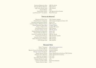 9
Rosimary Batista da Silva
Marcelo Benfica Marinho
João Victor Nunes Leite
Danilo Rabelo
Geziel Alves Pereira
Lara Fernanda P. dos Santos
SME Rio Verde
SME Goiânia
CRE Goiânia
UFG
CRE Aparecida de Goiânia
Rede Particular
Ciências da Natureza
Adevane da Silva Pinto
Cibele Pimenta Tiradentes
Cleirianne Rodrigues de Abreu
Cristiane Adorno Melazzo Pereira
Daiene Barbosa Lagoa Maia
Diogo S. Nascimento
Genilza Alves de Sousa
Geraldo Cabral e Souza
Kamilla Branquinho Nascente
Priscila Fialkovits Mayeron
Quintino Custódio dos Santos
Renato Alves de Souza
Samanta Oliveira da Silva
Wilker Rodrigues de Oliveira
Zaine Borges Dias
UEG Campus Jaraguá
UEG Campus Anápolis e Seduc-GO
Seduc-GO
SME Anápolis
Colégio Shallon
Colégio WR Júnior
SME Goiânia
SME Rio Verde
Seduc-GO
Seduc-GO
SME Rio Verde
SME Senador Canedo
SME Goiânia
SME Jaraguá
SME Goiânia
Educação Física
Fábio P. Santana
Suzianne Morais
Marcos Vinícius Guimaraes de Paula
Renata Lorena V.de Aguiar
Raquel Nunes Tavares
Anderson de F. Barbosa
Rosimari de Oliveira
Jairo Sidney Bianchi Peres
Roberto Pereira Furtado
Lívia A. Carvalho Telles
Sissilia Vilarinho Neto
SME de Rio Verde e Unirv
Semed Anápolis
Semed Anápolis
SME Goiânia
Seduc Aparecida de Goiânia e CME Goiânia
Seduc Aparecida de Goiânia
Cref –GO
Cref –GO
UFG
Semed de Anápolis
UFG
 