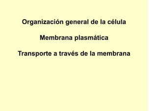 Organización general de la célula
Membrana plasmática
Transporte a través de la membrana
 