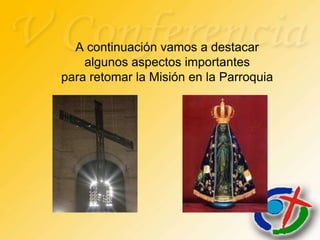 A continuación vamos a destacar
    algunos aspectos importantes
para retomar la Misión en la Parroquia
 