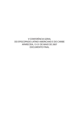 V CONFERÊNCIA GERAL
DO EPISCOPADO LATINO-AMERICANO e DO CARIBE
       aparecida, 13-31 de maio de 2007
              DOCUMENTO FINAL
 