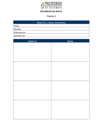 DOCUMENTO DE APOYO
Planilla 2
Objetivos y metas ambientales
Fecha:
Revisión:
Elaborado por:
Aprobado por:
Objetivos Metas
 