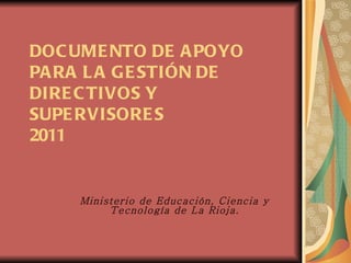 DOCUMENTO DE APOYO PARA LA GESTIÓN DE DIRECTIVOS Y SUPERVISORES 2011 Ministerio de Educación, Ciencia y Tecnología de La Rioja. 