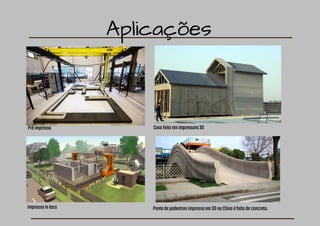 Aplicações
Impressainloco
Préimpressa
Pontedepedestresimpressaem3DnaChinaéfeitadeconcreto.
Casafeitaemimpressora3D
 