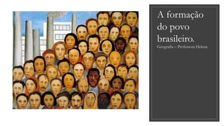 A formação
do povo
brasileiro.
Geografia – Professora Helena.
 