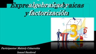 Participantes: Mahiely Cobarrubia
Ismael Sandoval
Expresiones algebraicas
y factorización
algebraicas y
factorización
 