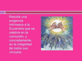  Resulta una
exigencia
intrínseca a la
Eucaristía que se
celebre en la
comunión, y
concretamente,
en la integridad
de todos sus
vínculos.
 