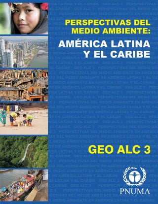 AMÉRICA LATINA
Y EL CARIBE
PERSPECTIVAS DEL
MEDIO AMBIENTE:
GEO ALC 3
 