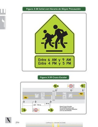 -394- CAPÍTULO 3 - DEMARCACIONES
Figura 3-39 Cruce Escolar
30 m.
100 - 150 m.
Zona Cruce Escolar
sin semáforo pero con
señal de Velocidad Máxima
con luz destellante
Figura 3-38 Señal con Horario de Mayor Precaución
 