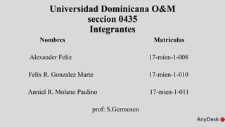 Universidad Dominicana O&M
seccion 0435
Integrantes
Nombres Matriculas
Alexander Feliz 17-mien-1-008
Felix R. Gonzalez Marte 17-mien-1-010
Anniel R. Molano Paulino 17-mien-1-011
prof: S.Germosen
 