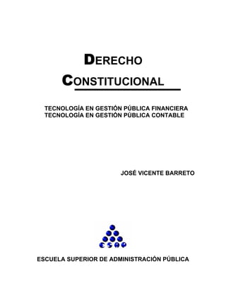 DERECHO
CONSTITUCIONAL
TECNOLOGÍA EN GESTIÓN PÚBLICA FINANCIERA
TECNOLOGÍA EN GESTIÓN PÚBLICA CONTABLE
JOSÉ VICENTE BARRETO
ESCUELA SUPERIOR DE ADMINISTRACIÓN PÚBLICA
 