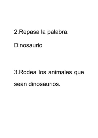 2.Repasa la palabra: 
Dinosaurio 
3.Rodea los animales que 
sean dinosaurios. 
 