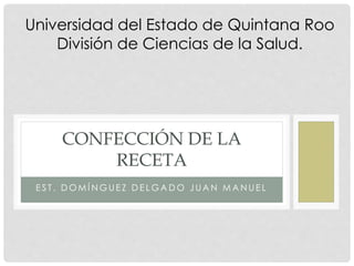 E S T . D O M Í N G U E Z D E L G A D O J U A N M A N U E L
CONFECCIÓN DE LA
RECETA
Universidad del Estado de Quintana Roo
División de Ciencias de la Salud.
 