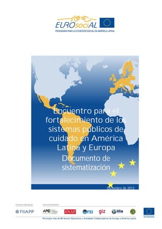 Encuentro para el
fortalecimiento de los
 sistemas públicos de
 cuidado en América
    Latina y Europa
     Documento de
     sistematización

                Diciembre de 2012
 