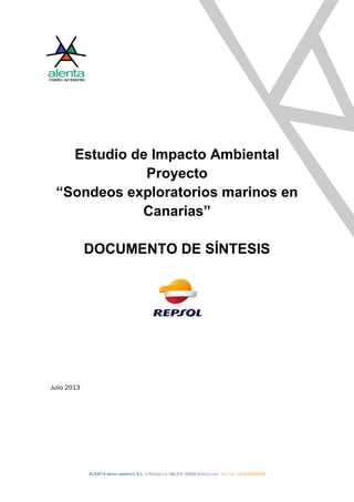 ALENTA MEDIO AMBIENTE S.L. C/ROSSELLÓ 188,4ºD. 08008 BARCELONA. TEL/FAX: +34 935308358
Estudio de Impacto Ambiental
Proyecto
“Sondeos exploratorios marinos en
Canarias”
DOCUMENTO DE SÍNTESIS
Julio 2013
 