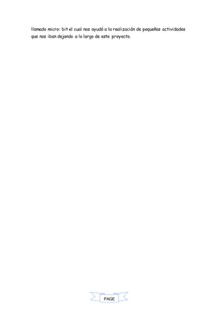 PAGE
*
llamado micro: bit el cual nos ayudó a la realización de pequeñas actividades
que nos iban dejando a lo largo de este proyecto.
 
