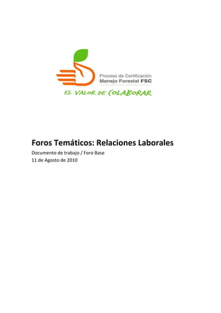  
 
 
 
 
 
 
 
 
 
 
 
 
Foros Temáticos: Relaciones Laborales 
Documento de trabajo / Foro Base 
11 de Agosto de 2010 

 
 