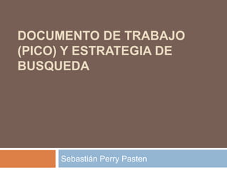 DOCUMENTO DE TRABAJO
(PICO) Y ESTRATEGIA DE
BUSQUEDA




     Sebastián Perry Pasten
 