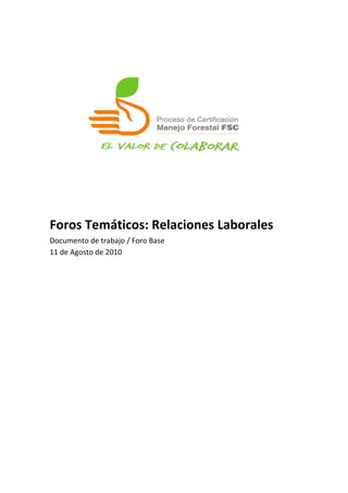  
	
  
	
  
	
  
	
  
	
  
	
  
	
  
	
  
	
  
	
  
	
  
	
  
Foros	
  Temáticos:	
  Relaciones	
  Laborales	
  
Documento	
  de	
  trabajo	
  /	
  Foro	
  Base	
  
11	
  de	
  Agosto	
  de	
  2010	
  
	
  
 