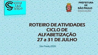 ROTEIRO DE ATIVIDADES
CICLO DE
ALFABETIZAÇÃO
27 a 31 DE JULHO
São Paulo,2020.
PREFEITURA
DE
SÃO PAULO
EDUCAÇÃO
 