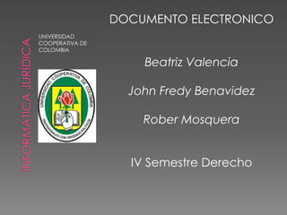 UNIVERSIDAD
COOPERATIVA DE
COLOMBIA
DOCUMENTO ELECTRONICO
Beatriz Valencia
John Fredy Benavidez
Rober Mosquera
IV Semestre Derecho
 