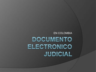 DOCUMENTO ELECTRONICO JUDICIAL  EN COLOMBIA 