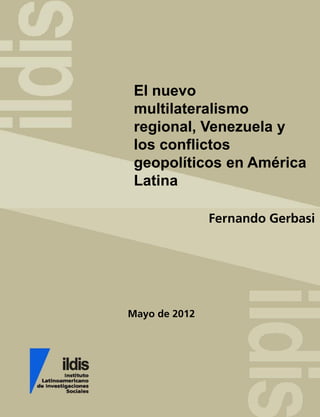 Mayo de 2012
El nuevo
multilateralismo
regional, Venezuela y
los conflictos
geopolíticos en América
Latina
Fernando Gerbasi
 