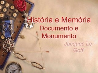 História e MemóriaDocumento e Monumento Jacques Le Goff 