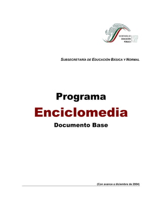 SUBSECRETARÍA DE EDUCACIÓN BÁSICA Y NORMAL




  Programa
Enciclomedia
  Documento Base




                      (Con avance a diciembre de 2004)
 