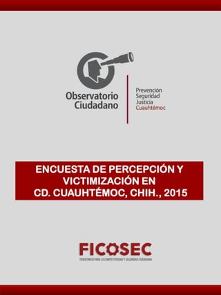ENCUESTA DE PERCEPCIÓN Y
VICTIMIZACIÓN EN
CD. CUAUHTÉMOC, CHIH., 2015
 