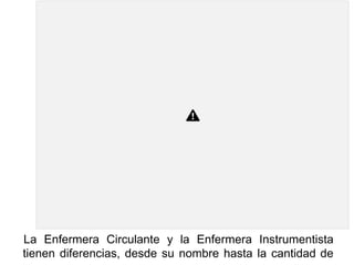 La Enfermera Circulante y la Enfermera Instrumentista
tienen diferencias, desde su nombre hasta la cantidad de
 