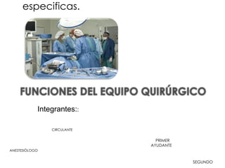 especificas.
Integrantes::
CIRCULANTE
PRIMER
AYUDANTE
ANESTESIÒLOGO
SEGUNDO
 