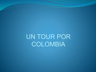UN TOUR POR
COLOMBIA
 