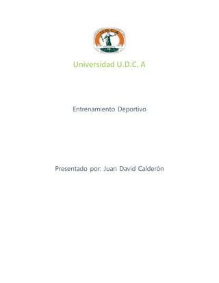 Universidad U.D.C. A
Entrenamiento Deportivo
Presentado por: Juan David Calderón
 