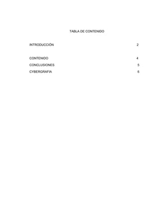 TABLA DE CONTENIDO
INTRODUCCIÓN 2
CONTENIDO 4
CONCLUSIONES 5
CYBERGRAFIA 6
 