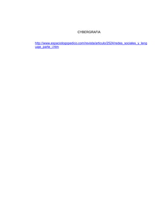 CYBERGRAFIA
http://www.espaciologopedico.com/revista/articulo/2524/redes_sociales_y_leng
uaje_parte_i.htm
 