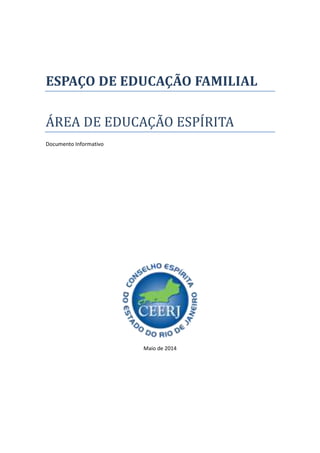 ESPAÇO DE EDUCAÇÃO FAMILIAL
ÁREA DE EDUCAÇÃO ESPÍRITA
Documento Informativo
Maio de 2014
 
