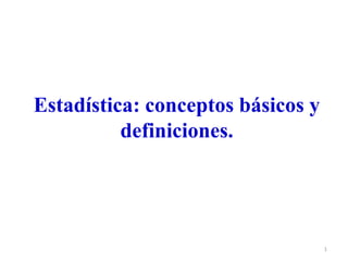 Estadística: conceptos básicos y
          definiciones.




                                   1
 