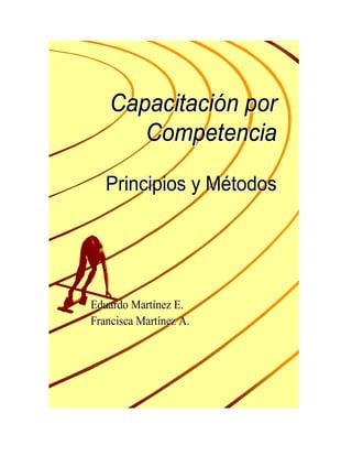 Capacitación por
       Competencia

   Principios y Métodos




Eduardo Martínez E.
Francisca Martínez A.
 