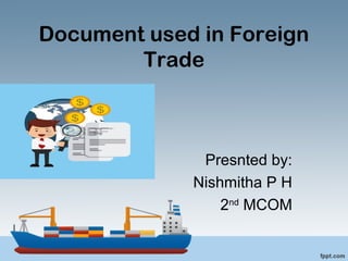 Document used in Foreign
Trade
Presnted by:
Nishmitha P H
2nd
MCOM
 