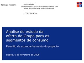 Análise do estudo da oferta do Grupo para os segmentos de consumo  Reunião de acompanhamento do projecto  Lisboa, 6 de Fevereiro de 2008 