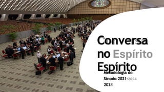 Metodologia do
Sínodo 2021-
2024
Conversa
no
Espírito
 