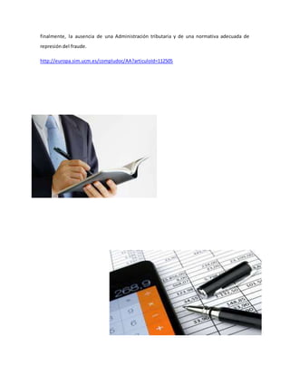 finalmente, la ausencia de una Administración tributaria y de una normativa adecuada de
represión del fraude.
http://europa.sim.ucm.es/compludoc/AA?articuloId=112505
 
