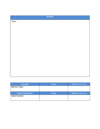 Anexos
Consultor Firma Fecha (dd-mmm-yy)
Mauricio Tapia
Nombre de Ejecutor Firma Fecha (dd-mmm-yy)
Isabel Quintero
Inicio…
 