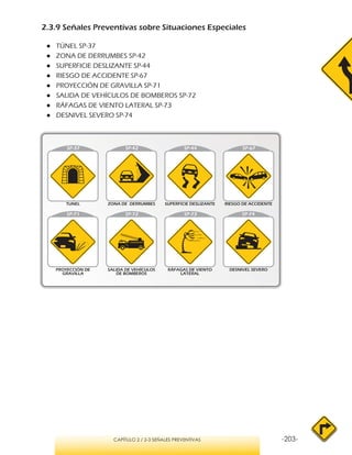 -203-CAPÍTULO 2 / 2-3 SEÑALES PREVENTIVAS
2.3.9 Señales Preventivas sobre Situaciones Especiales
●● TÚNEL SP-37
●● ZONA DE DERRUMBES SP-42
●● SUPERFICIE DESLIZANTE SP-44
●● RIESGO DE ACCIDENTE SP-67
●● PROYECCIÓN DE GRAVILLA SP-71
●● SALIDA DE VEHÍCULOS DE BOMBEROS SP-72
●● RÁFAGAS DE VIENTO LATERAL SP-73
●● DESNIVEL SEVERO SP-74
SP-71 SP-72 SP-73 SP-74
 