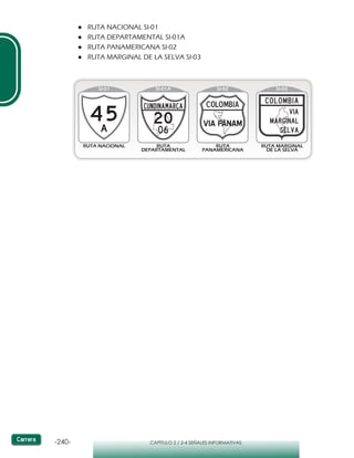 -240- CAPÍTULO 2 / 2-4 SEÑALES INFORMATIVAS
SI-01
RUTA NACIONAL RUTA
DEPARTAMENTAL
RUTA
PANAMERICANA
RUTA MARGINAL
DE LA SELVA
SI-01A SI-02 SI-03
●● RUTA NACIONAL SI-01
●● RUTA DEPARTAMENTAL SI-01A
●● RUTA PANAMERICANA SI-02
●● RUTA MARGINAL DE LA SELVA SI-03
 
