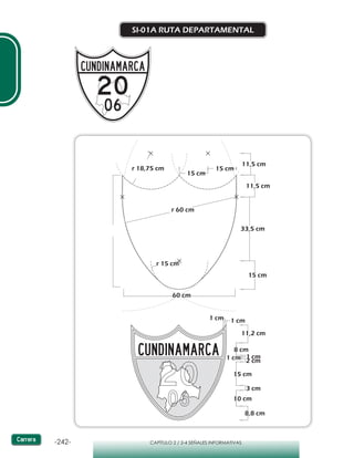 -242- CAPÍTULO 2 / 2-4 SEÑALES INFORMATIVAS
SI-01A RUTA DEPARTAMENTAL
11,5 cm
11,5 cm
33,5 cm
15 cm
15 cm
15 cm
8,8 cm
11,2 cm
1 cm1 cm 2 cm
3 cm
8 cm
15 cm
10 cm
60 cm
1 cm1 cm
r 15 cm
r 60 cm
r 18,75 cm
 
