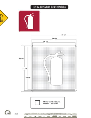 -352- CAPÍTULO 2 / 2-8 SEÑALIZACIÓN DE TÚNELES
SIT-06 EXTINTOR DE INCENDIOS
75 cm
72 cm
69 cm
75 cm
74 cm
69 cm
Matriz 46x46 módulos
Módulo 1,5x1,5 cm.
 