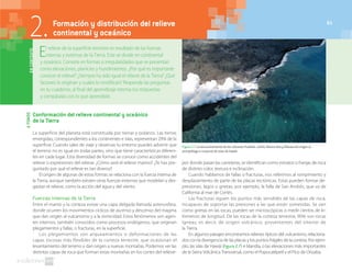 61
Conformación del relieve continental y oceánico
de la Tierra
La superficie del planeta está constituida por tierras y océanos. Las tierras
emergidas, correspondientes a los continentes e islas, representan 29% de la
superficie. Cuando sales de viaje y observas tu entorno puedes advertir que
el terreno no es igual en todas partes, sino que tiene características diferen-
tes en cada lugar. Esta diversidad de formas se conoce como accidentes del
relieve o expresiones del relieve. ¿Cómo será el relieve marino? ¿Te has pre-
guntado por qué el relieve es tan diverso?
El origen de algunas de estas formas se relaciona con la fuerza interna de
la Tierra, aunque también existen otras fuerzas externas que modelan y des-
gastan el relieve, como la acción del agua y del viento.
Fuerzas internas de la Tierra
Entre el manto y la corteza existe una capa delgada llamada astenosfera,
donde ocurren los movimientos cíclicos de ascenso y descenso del magma
que dan origen al vulcanismo y a la sismicidad. Estos fenómenos son agen-
tes internos, también conocidos como procesos endógenos, que originan
plegamientos y fallas, o fracturas, en la superficie.
Los plegamientos son arqueamientos o deformaciones de las
capas rocosas más flexibles de la corteza terrestre, que ocasionan el
levantamiento del terreno y dan origen a nuevas montañas. Podemos ver las
distintas capas de roca que forman estas montañas en los cortes del relieve-
por donde pasan las carreteras; se identifican como estratos o franjas de roca
de distinto color, textura e inclinación.
Cuando hablamos de fallas o fracturas, nos referimos al rompimiento y
desplazamiento de parte de las placas tectónicas. Estas pueden formar de-
presiones, lagos o grietas; por ejemplo, la falla de San Andrés, que va de
California al mar de Cortés.
Las fracturas siguen los puntos más sensibles de las capas de roca,
incapaces de soportar las presiones a las que están sometidas. Se ven
como grietas en las rocas, pueden ser microscópicas o medir cientos de ki-
lómetros de longitud. De las rocas de la corteza terrestre, 90% son rocas
ígneas; es decir, de origen volcánico, provenientes del interior de
la Tierra.
En algunos paisajes encontramos relieves típicos del vulcanismo, relaciona-
dos con la divergencia de las placas y los puntos frágiles de la corteza. Por ejem-
plo, las islas de Hawái (figura 2.7) e Islandia, o las elevaciones más importantes
de la Sierra Volcánica Transversal, como el Popocatépetl y el Pico de Orizaba.
AFONDO
El relieve de la superficie terrestre es resultado de las fuerzas
internas y externas de la Tierra. Este se divide en continental
y oceánico. Consiste en formas o irregularidades que se presentan
como elevaciones, planicies y hundimientos. ¿Por qué es importante
conocer el relieve? ¿Siempre ha sido igual el relieve de la Tierra? ¿Qué
factores lo originan y cuáles lo modifican? Responde las preguntas
en tu cuaderno, al final del aprendizaje retoma tus respuestas
y compáralas con lo que aprendiste.
ENCONTEXTO2. Formación y distribución del relieve
continental y oceánico
Figura 2.7 La lava proveniente de los volcanes Hualalai, Lohihi, Mauna Kea y Kilauea dio origen al
archipiélago o conjunto de islas de Hawái.
61
 